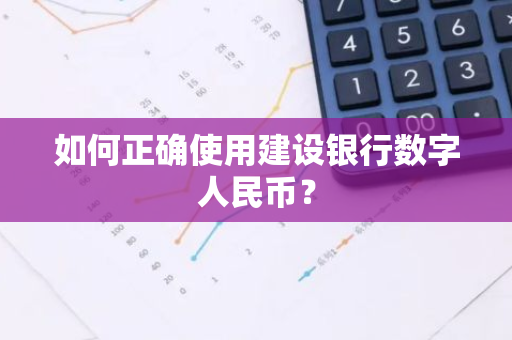 如何正确使用建设银行数字人民币？