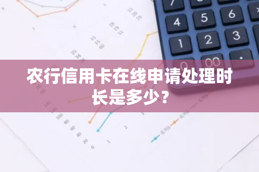 农行信用卡在线申请处理时长是多少？