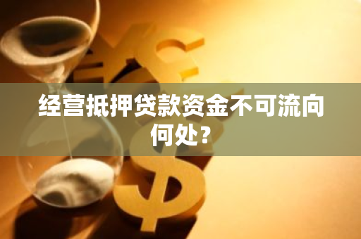 经营抵押贷款资金不可流向何处？