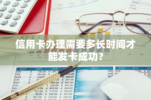 信用卡办理需要多长时间才能发卡成功？