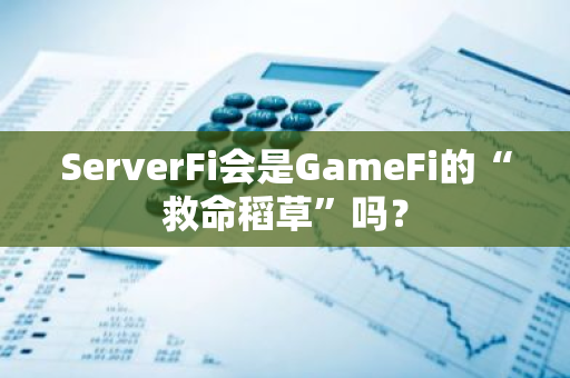 ServerFi会是GameFi的“救命稻草”吗？