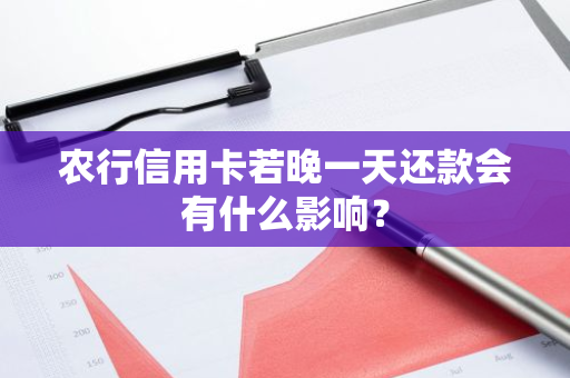 农行信用卡若晚一天还款会有什么影响？