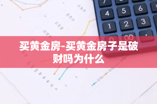 买黄金房-买黄金房子是破财吗为什么