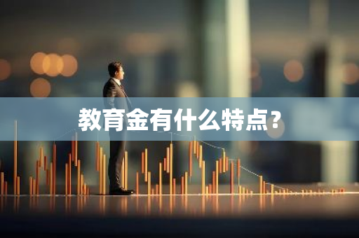 教育金有什么特点？