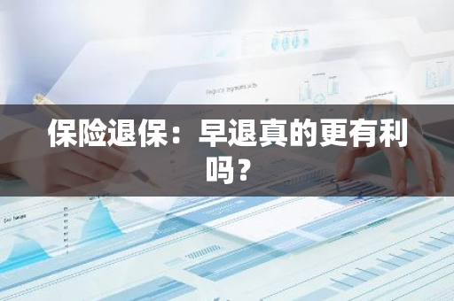 保险退保：早退真的更有利吗？