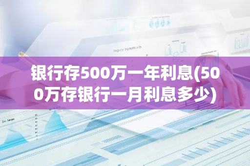 银行存500万一年利息(500万存银行一月利息多少)