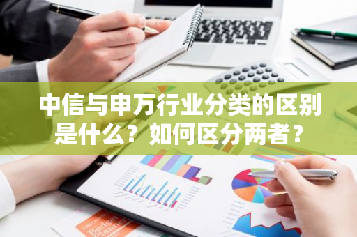 中信与申万行业分类的区别是什么？如何区分两者？