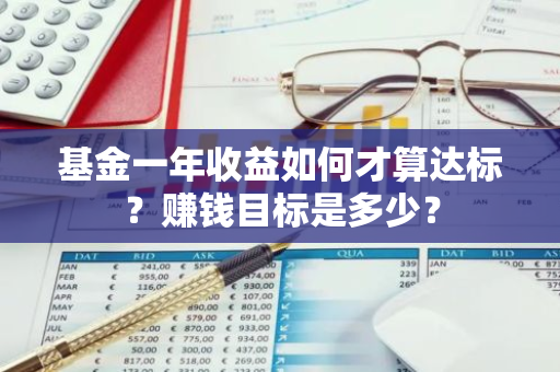 基金一年收益如何才算达标？赚钱目标是多少？