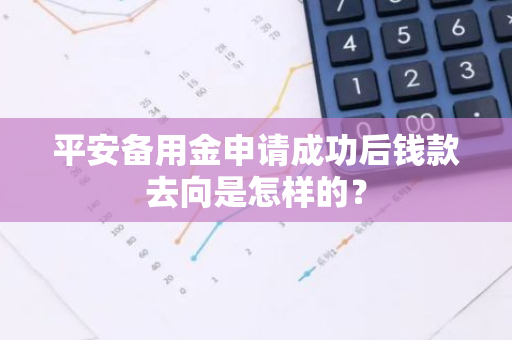 平安备用金申请成功后钱款去向是怎样的？