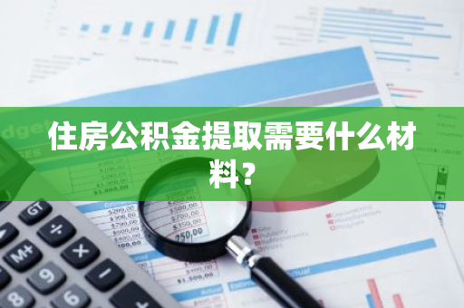 住房公积金提取需要什么材料？