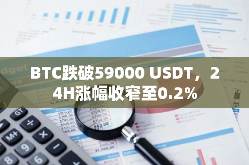 BTC跌破59000 USDT，24H涨幅收窄至0.2%