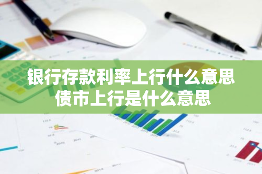 银行存款利率上行什么意思 债市上行是什么意思