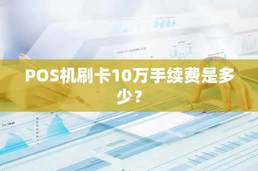 POS机刷卡10万手续费是多少？