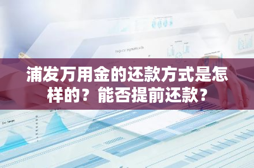 浦发万用金的还款方式是怎样的？能否提前还款？