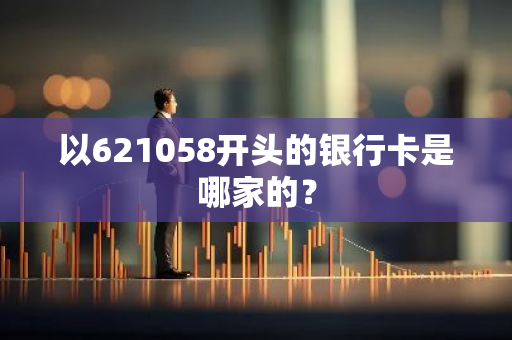 以621058开头的银行卡是哪家的？