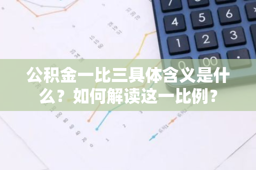 公积金一比三具体含义是什么？如何解读这一比例？