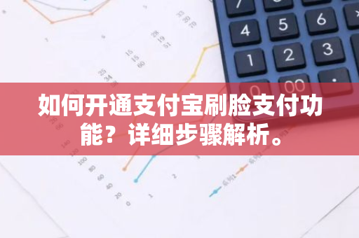 如何开通支付宝刷脸支付功能？详细步骤解析。