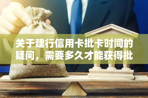 关于建行信用卡批卡时间的疑问，需要多久才能获得批准？