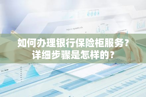 如何办理银行保险柜服务？详细步骤是怎样的？