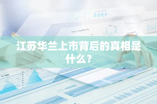 江苏华兰上市背后的真相是什么？