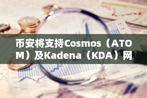 币安将支持Cosmos（ATOM）及Kadena（KDA）网络升级及硬分叉