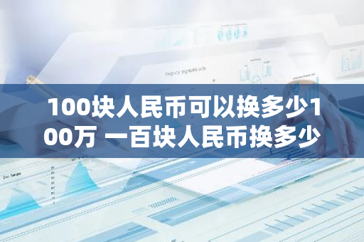 100块人民币可以换多少100万 一百块人民币换多少