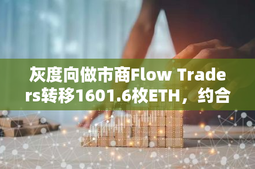 灰度向做市商Flow Traders转移1601.6枚ETH，约合420万美元