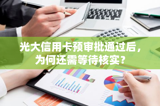 光大信用卡预审批通过后，为何还需等待核实？