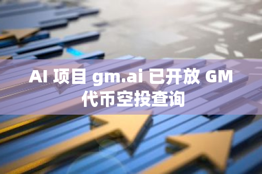 AI 项目 gm.ai 已开放 GM 代币空投查询