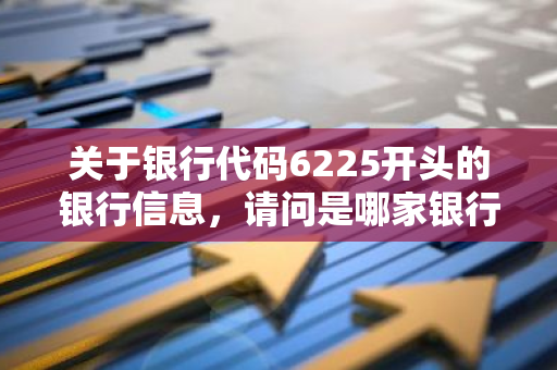 关于银行代码6225开头的银行信息，请问是哪家银行？