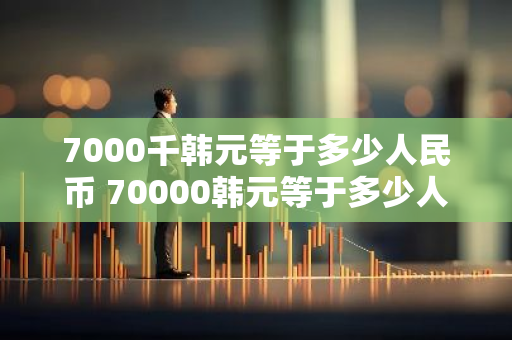 7000千韩元等于多少人民币 70000韩元等于多少人民币