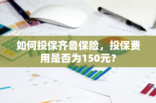 如何投保齐鲁保险，投保费用是否为150元？