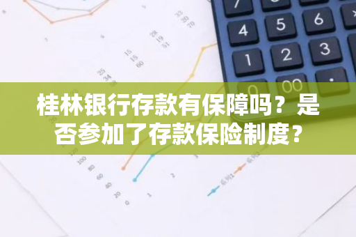 桂林银行存款有保障吗？是否参加了存款保险制度？