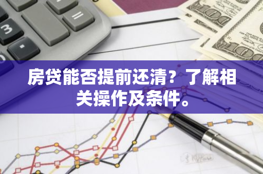 房贷能否提前还清？了解相关操作及条件。