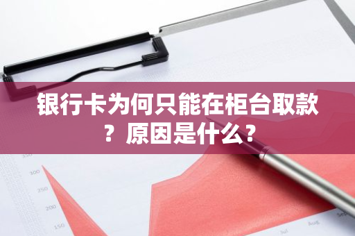 银行卡为何只能在柜台取款？原因是什么？