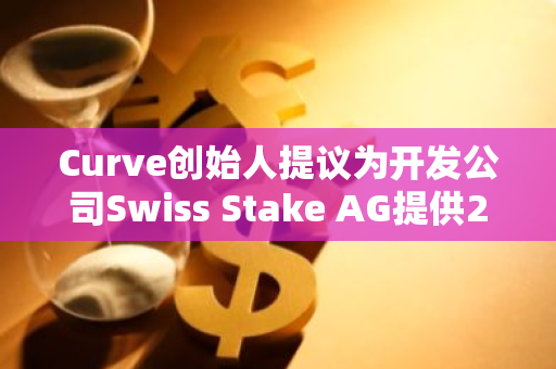 Curve创始人提议为开发公司Swiss Stake AG提供2100万枚CRV，补助期限为一年