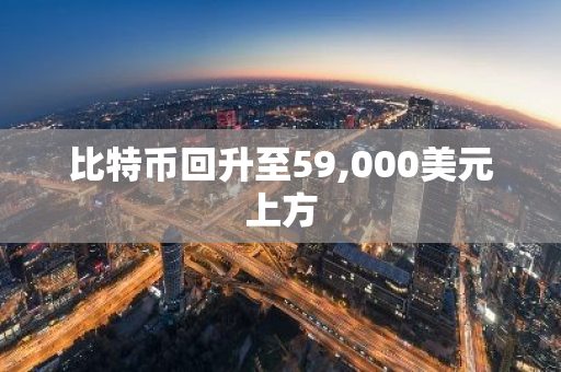 比特币回升至59,000美元上方