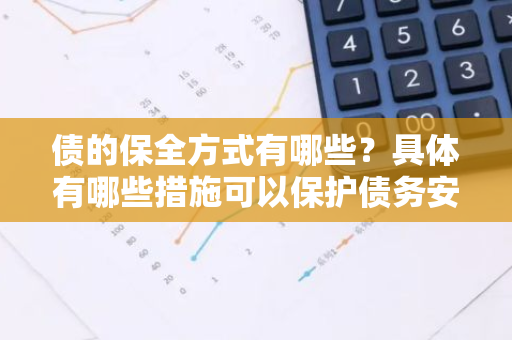 债的保全方式有哪些？具体有哪些措施可以保护债务安全？