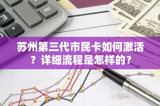 苏州第三代市民卡如何激活？详细流程是怎样的？