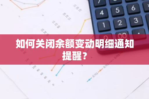 如何关闭余额变动明细通知提醒？