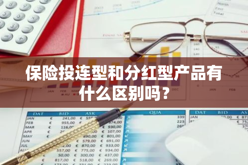 保险投连型和分红型产品有什么区别吗？