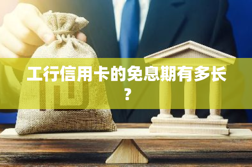 工行信用卡的免息期有多长？