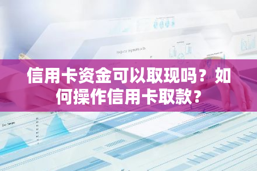 信用卡资金可以取现吗？如何操作信用卡取款？