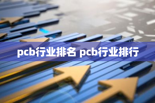 pcb行业排名 pcb行业排行