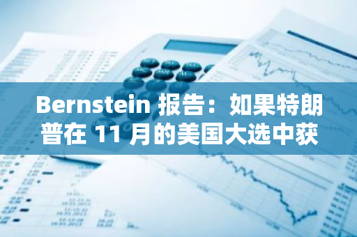 Bernstein 报告：如果特朗普在 11 月的美国大选中获胜，将对加密货币市场有利