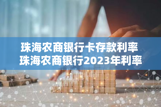 珠海农商银行卡存款利率 珠海农商银行2023年利率