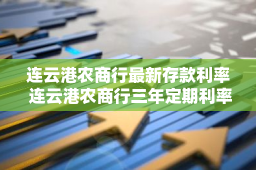 连云港农商行最新存款利率 连云港农商行三年定期利率