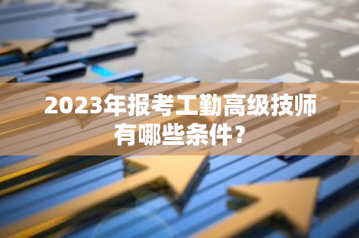 2023年报考工勤高级技师有哪些条件？