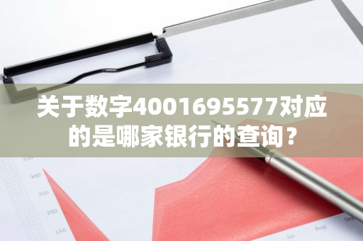 关于数字4001695577对应的是哪家银行的查询？