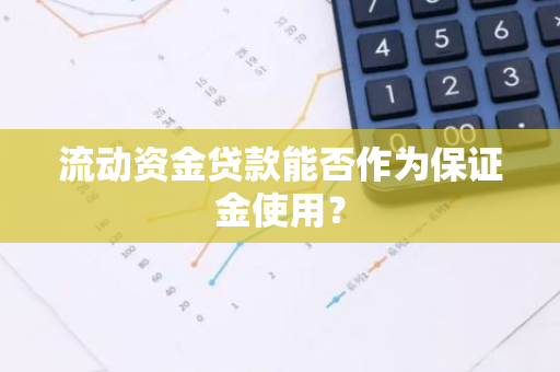 流动资金贷款能否作为保证金使用？